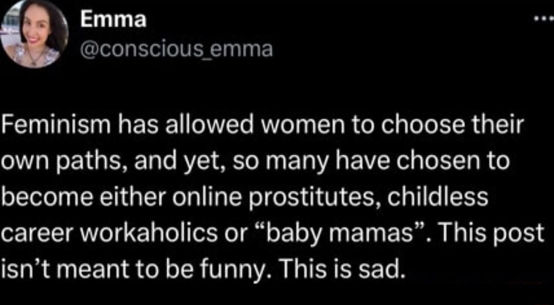 Emma conscious emma Feminism has allowed women to choose their L EETGERET T BV SN B VR BTG L R become either online prostitutes childless career workaholics or baby mamas This post isnt meant to be funny This is sad