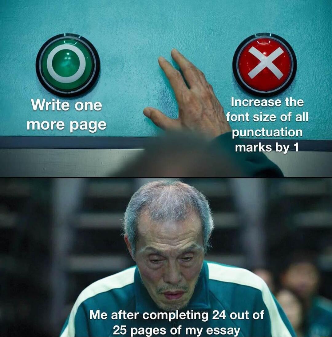 b Me after corpleting 24 out of 25 pages of my essay