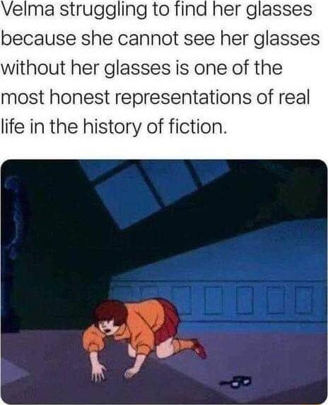 Velma struggling to find her glasses because she cannot see her glasses without her glasses is one of the most honest representations of real life in the history of fiction