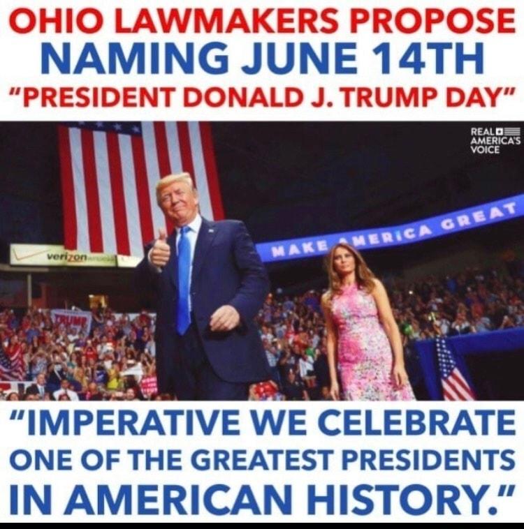 OHIO LAWMAKERS PROPOSE NAMING JUNE 14TH PRESIDENT DONALD J TRUMP DAY IMPERATIVE WE CELEBRATE ONE OF THE GREATEST PRESIDENTS IN AMERICAN HISTORY