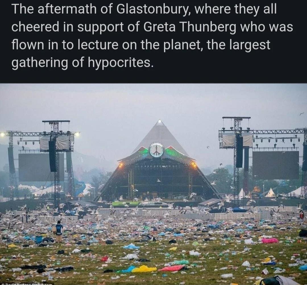 The aftermath of Glastonbury where they all cheered in support of Greta Thunberg who was flown in to lecture on the planet the largest gathering of hypocrites
