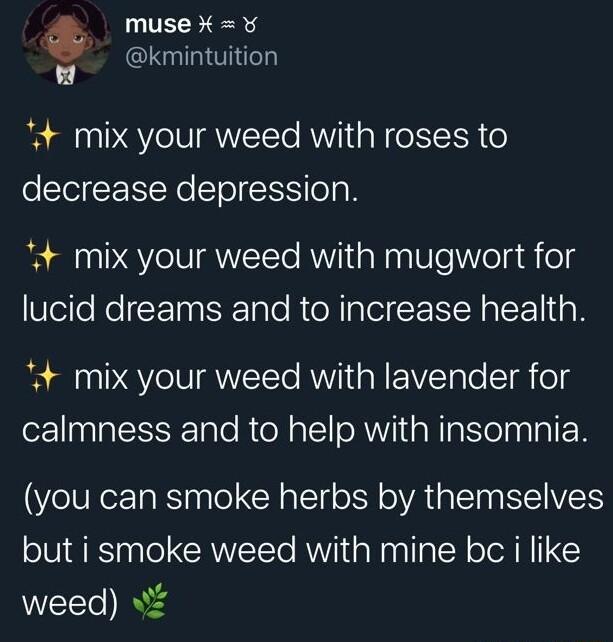 0 muse Y v kmintuition 4 mix your weed with roses to decrease depression 4 mix your weed with mugwort for lucid dreams and to increase health 4 mix your weed with lavender for calmness and to help with insomnia you can smoke herbs by themselves but i smoke weed with mine bc i like weed