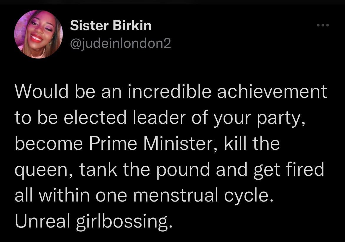 Sister Birkin judeiniondon2 Would be an incredible achievement to be elected leader of your party become Prime Minister Kill the queen tank the pound and get fired EIRVI G R ERNEI N EIRG Y ER Unreal girlbossing