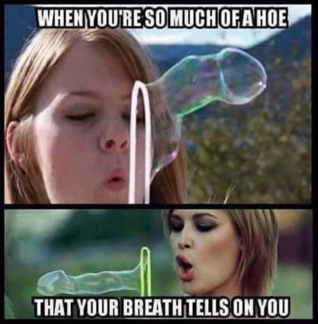 WHEN YOU'RE SO MUCH OF A HOE THAT YOUR BREATH TELLS ON YOU