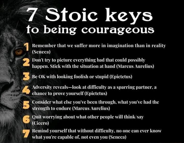 VAS TR R tfo being courageous Remember that we suffer more in imagination than in reality v EYS Dont try to picture everything bad that could possibly happen Stick with the situation at hand Marcus B Be OK with looking foolish or stupid Epictetus Adversity revealslook at difficulty as a sparring partner a chance to prove yourself Epictetus Consider what else youve been through what youve had the s