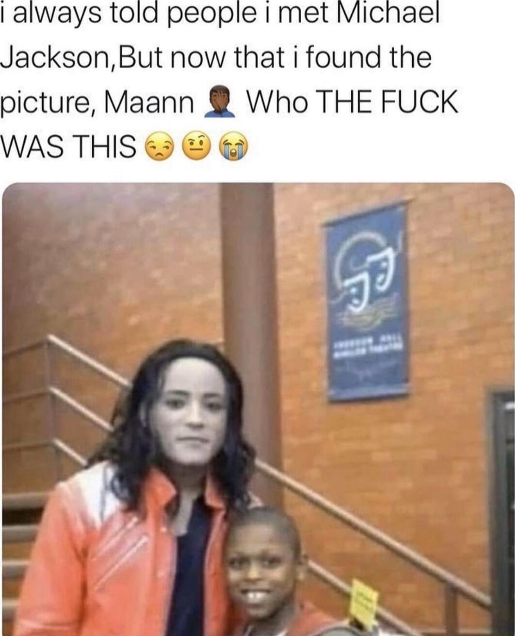 people I met M acksonBut now that i found the picture Maann Who THE FUCK