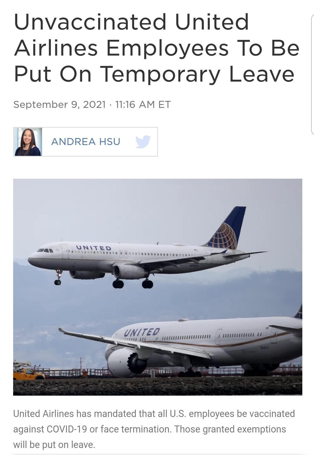 Unvaccinated United Airlines Employees To Be Put On Temporary Leave September 9 2021 1116 AM ET ANDREA HSU UNITEL g United Airlines has mandated that all US employees be vaccinated against COVID 19 or face termination Those granted exemptions will be put on leave