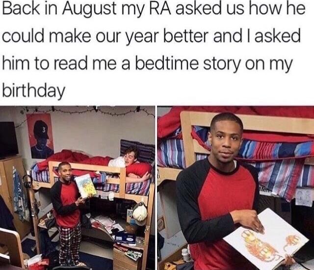 Back in August my RA asked us how he could make our year better and asked him to read me a bedtime story on my birthday