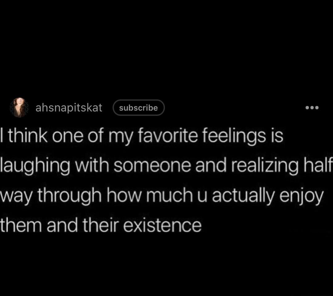 ahsnapitskat subscrive think one of my favorite feelings is laughing with someone and realizing half way through how much u actually enjoy N ET TR I gNS Clalers