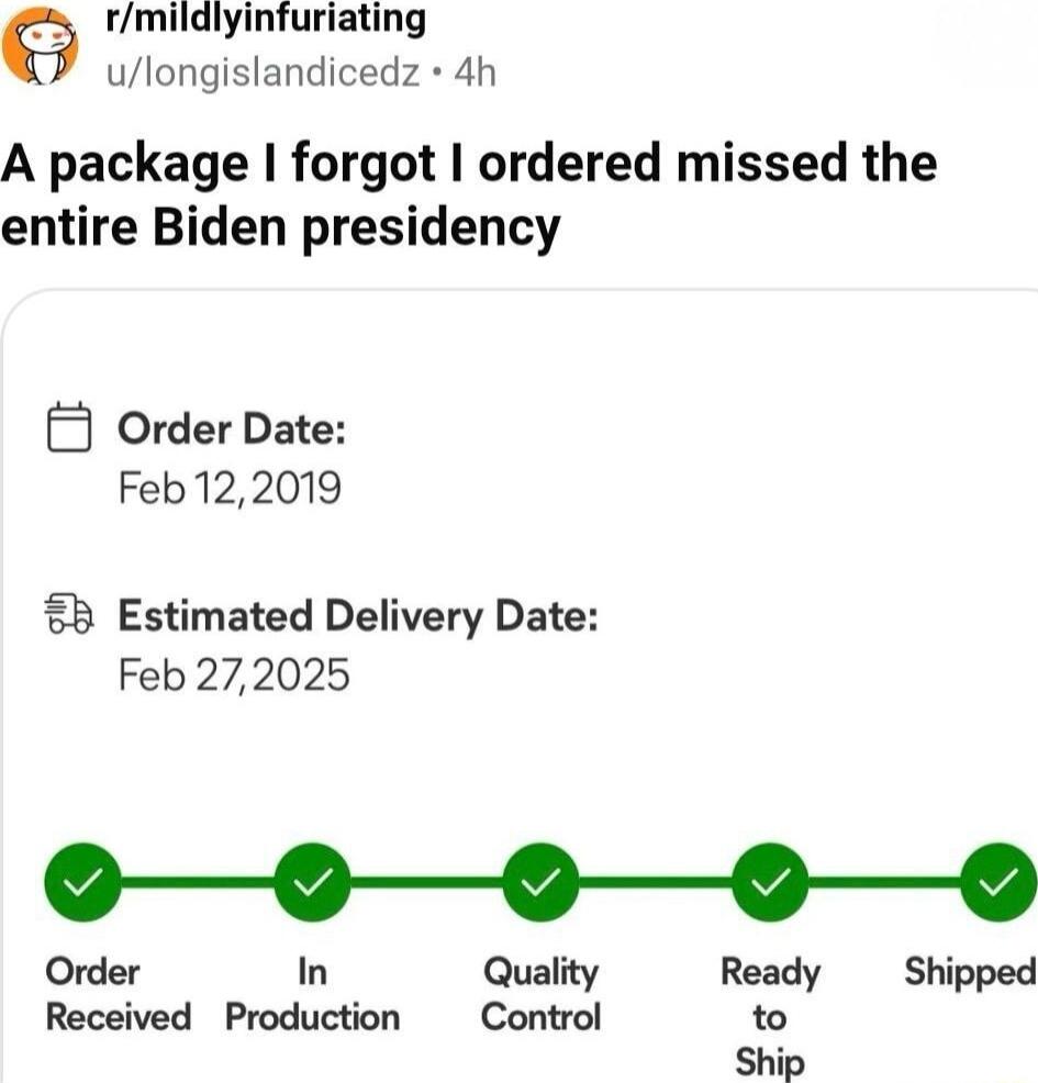 9 rmildlyinfuriating ulongislandicedz 4h A package forgot ordered missed the entire Biden presidency Order Date Feb122019 B Estimated Delivery Date Feb 272025 o0000 Order In Quality Ready Shipped Received Production Control to Ship