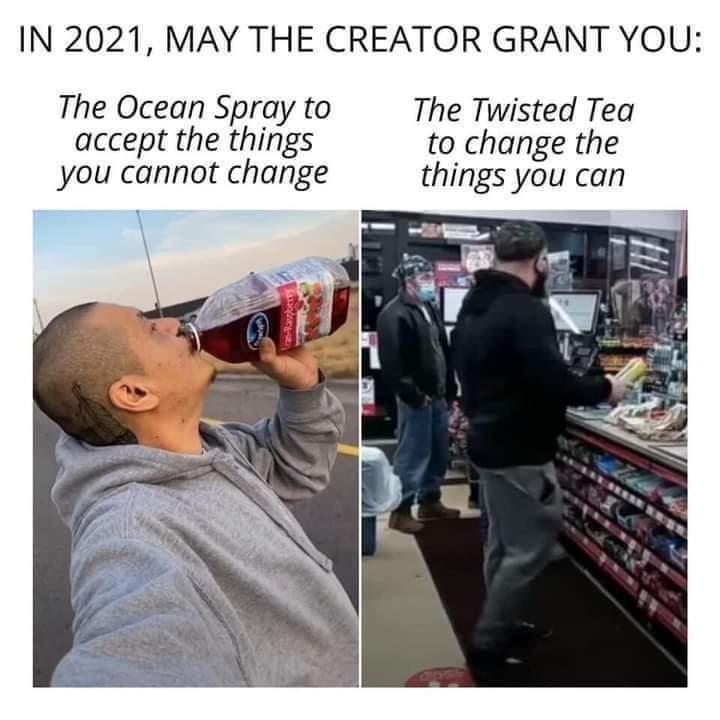 IN 2021 MAY THE CREATOR GRANT YOU The Ocean Spray to The Twisted Tea accept the things to change the you cannot change things you can