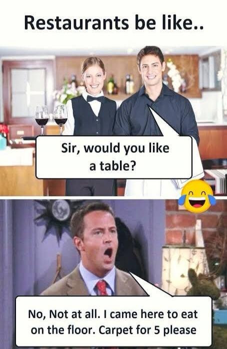 Restaurants be like.. Sir, would you like a table? No, Not at all. I came here to eat on the floor. Carpet for 5 please