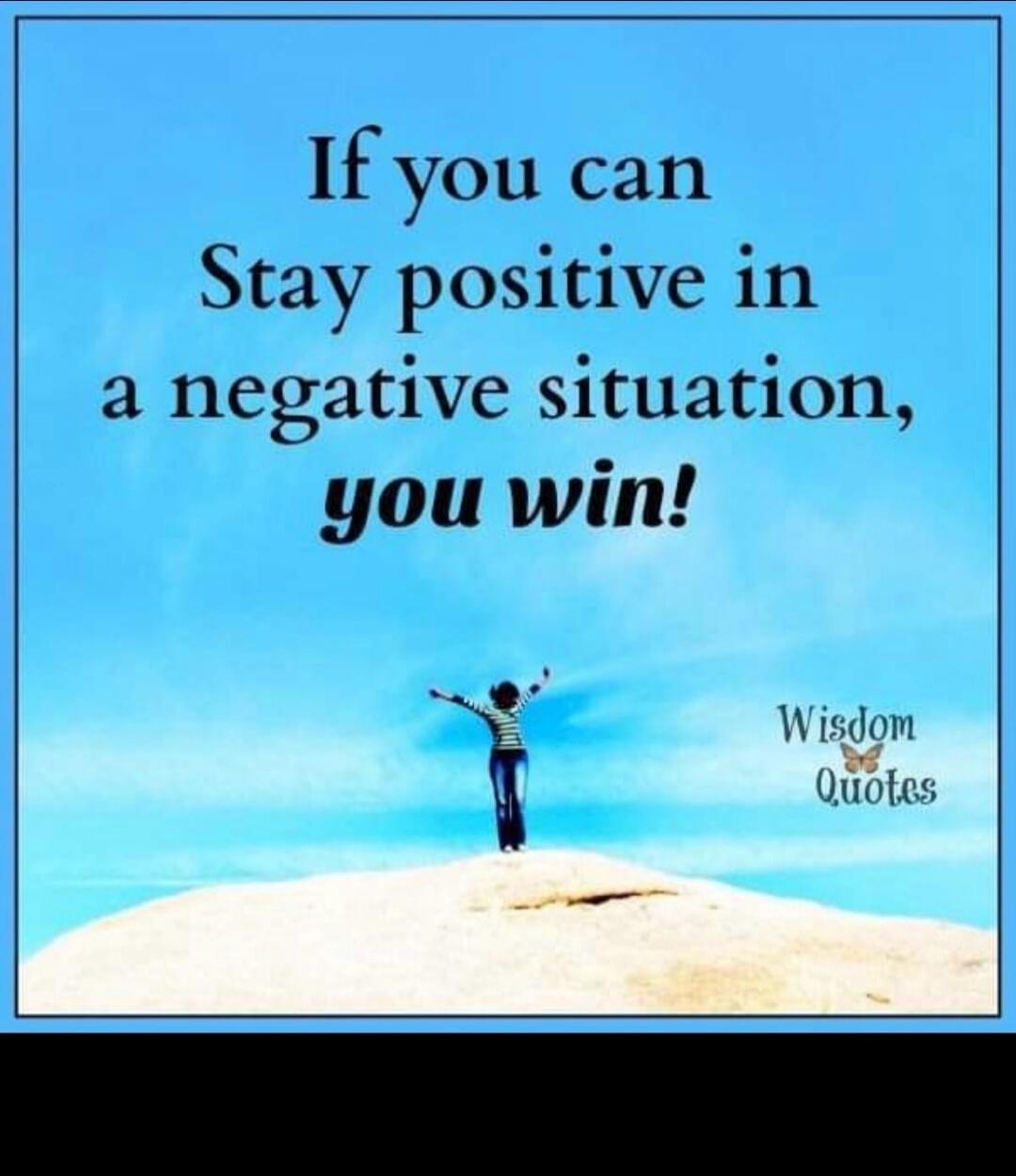If you can Stay positive in a negative situation, you win! Wisdom Quotes