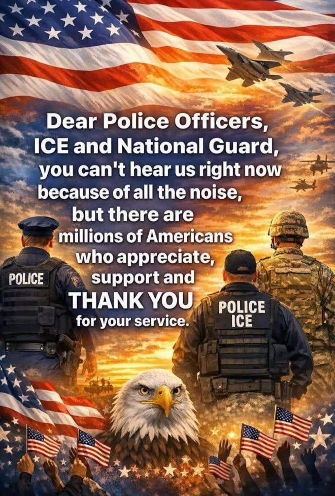 Dear Police Officers, ICE and National Guard, you can't hear us right now because of all the noise, but there are millions of Americans who appreciate, support and THANK YOU for your service. POLICE ICE