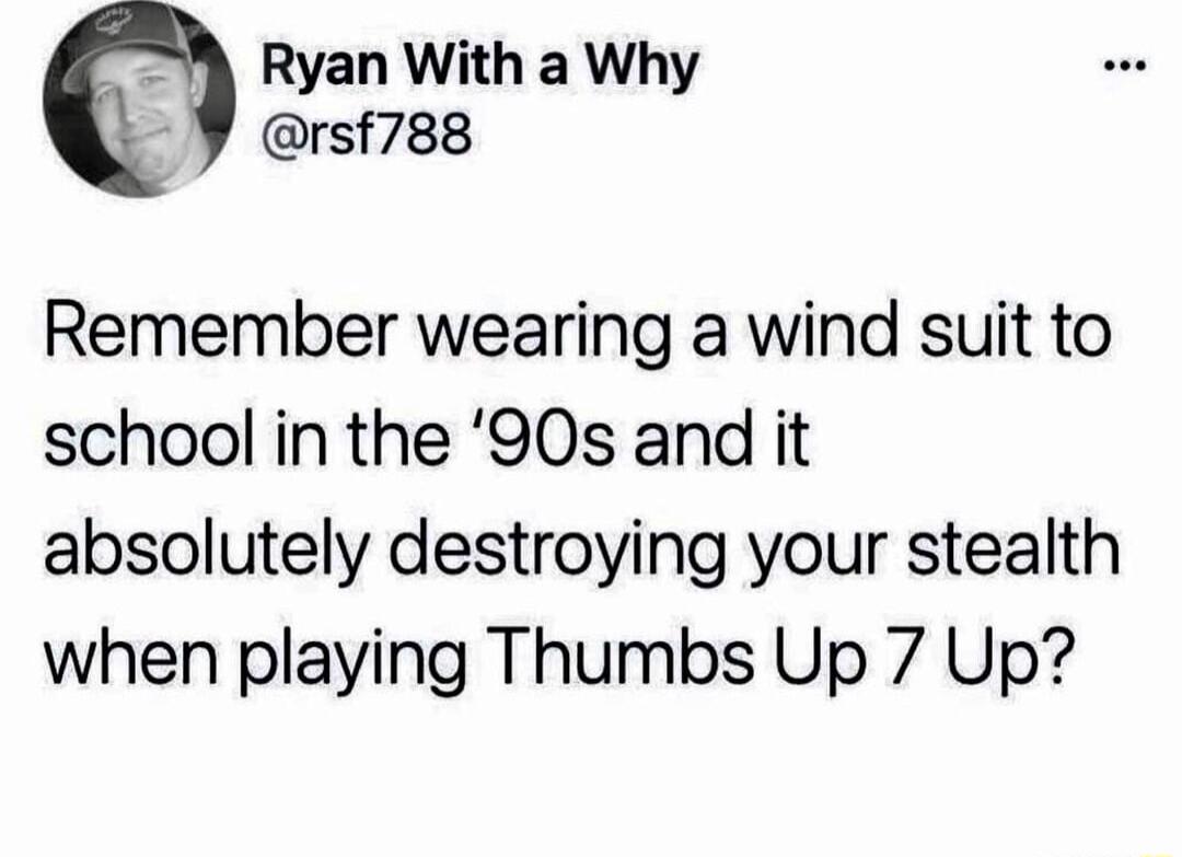 M Ryan With a Why arst7es Remember wearing a wind suit to school in the 90s and it absolutely destroying your stealth when playing Thumbs Up 7 Up