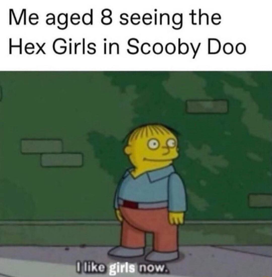 Me aged 8 seeing the Hex Girls in Scooby Doo like girls now