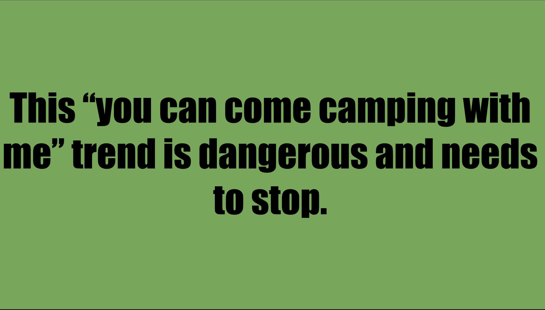 This you can come camping with me trend is dangerous and needs to stop