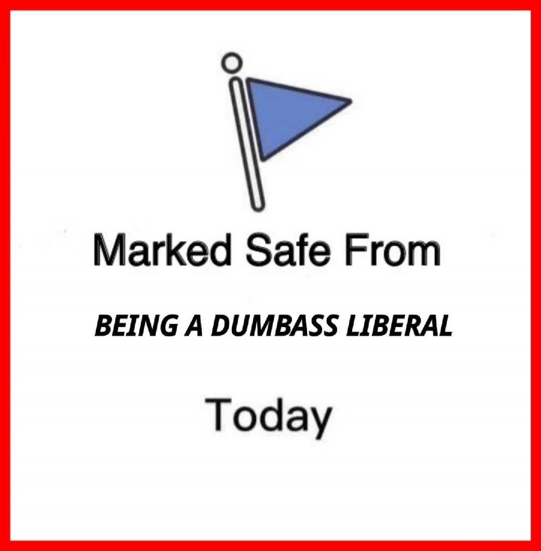 Marked Safe From BEING A DUMBASS LIBERAL Today