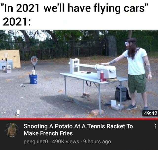 In 2021 well have flying cars Shooting A Potato At A Tennis Racket To LELCHZEN o N 2 penguinz0 490K views 9 hours ago
