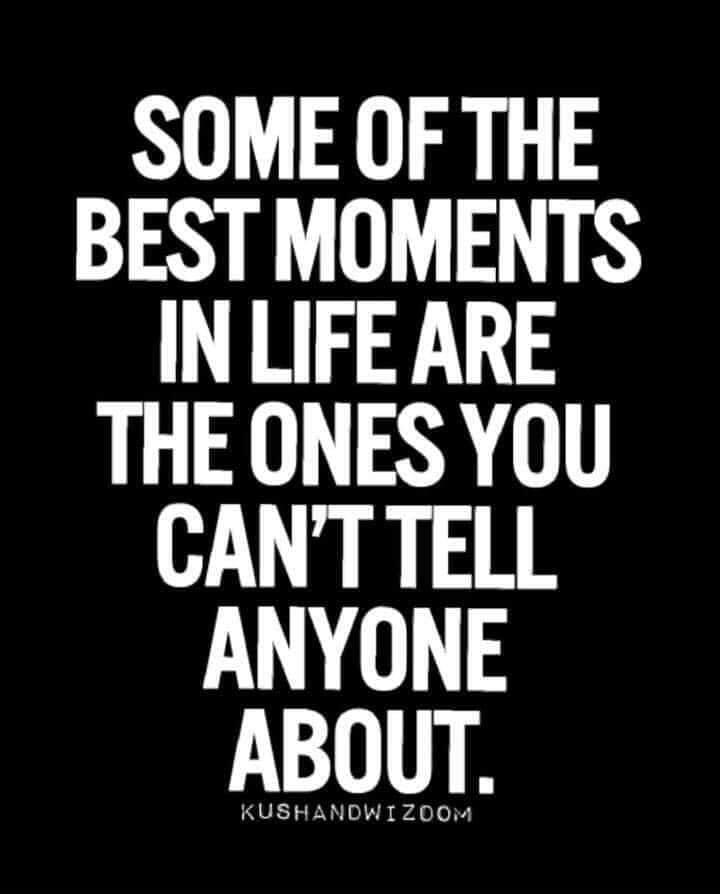 SOME OF THE BEST MOMENTS IN LIFE ARE THE ONES YOU CANTTELL ANYONE ABOUT