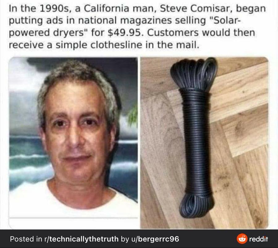In the 1990s a California man Steve Comisar began putting ads in national magazines selling Solar powered dryers for 4995 Customers would then receive a simple clothesline in the mail Posted in rtechnicallythetr ergerrc96
