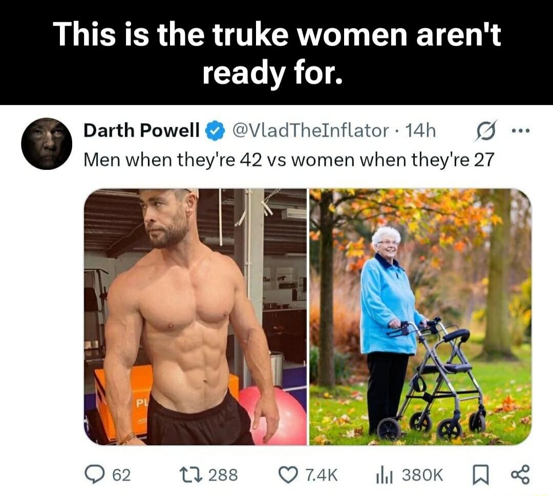 This is the truke women aren't ready for. Darth Powell @VladTheInflator · 14h Men when they're 42 vs women when they're 27