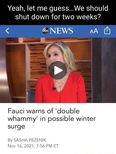 Yeah let me guessWe should shut down for two weeks LN AV AA O Fauci warns of double whammy in possible winter surge