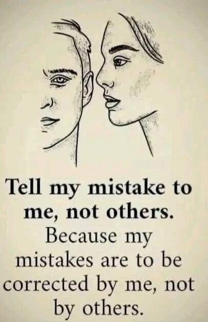 Tell my mistake to me, not others. Because my mistakes are to be corrected by me, not by others.