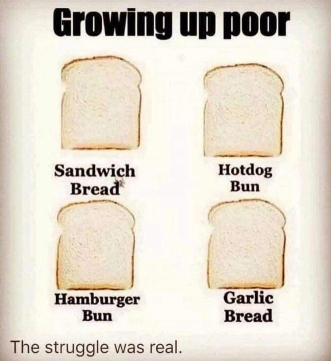 Growing up poor Sandwich Bread Hotdog Bun Hamburger Bun Garlic Bread The struggle was real.
