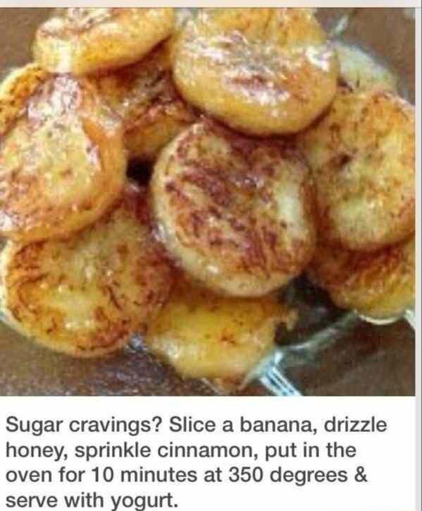 Sugar cravings Slice a banana drizzle honey sprinkle cinnamon put in the oven for 10 minutes at 350 degrees serve with yogurt
