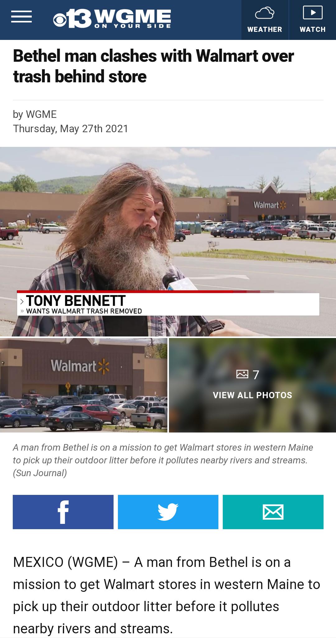 IBWGME o A OINEY OIS S SILDIE WEATHER WATCH Bethel man clashes with Walmart over trash behind store by WGME Thursday May 27th 2021 TONY BENNETT WANTS WALMART TRASH REMOVED 1 7 VIEW ALL PHOTOS A man from Bethel is on a mission to get Walmart stores in western Maine to pick up their outdoor litter before it pollutes nearby rivers and streams Sun Journal y I T Jaal MEXICO WGME A man from Bethel is on