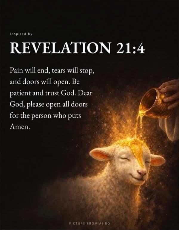 Inspired by REVELATION 21:4. Pain will end, tears will stop, and doors will open. Be patient and trust God. Dear God, please open all doors for the person who puts Amen. PICTURE FROM AI-RQ.