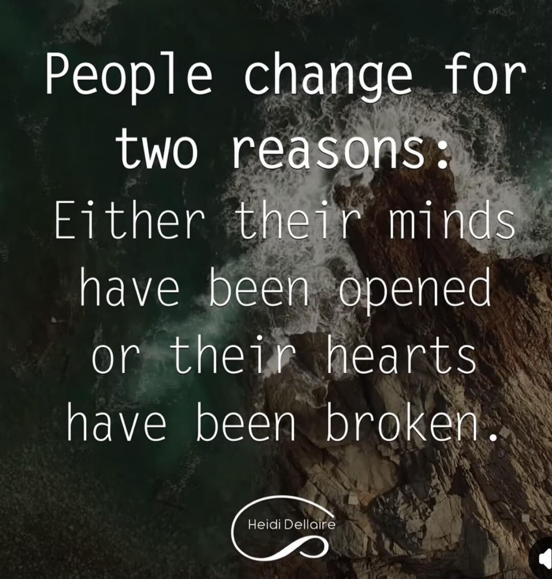 People change for two reasons: Either their minds have been opened or their hearts have been broken. Heidi Dellaire