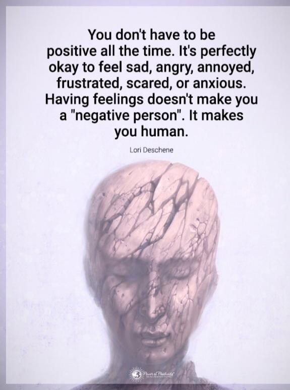 You don't have to be positive all the time. It's perfectly okay to feel sad, angry, annoyed, frustrated, scared, or anxious. Having feelings doesn't make you a 
