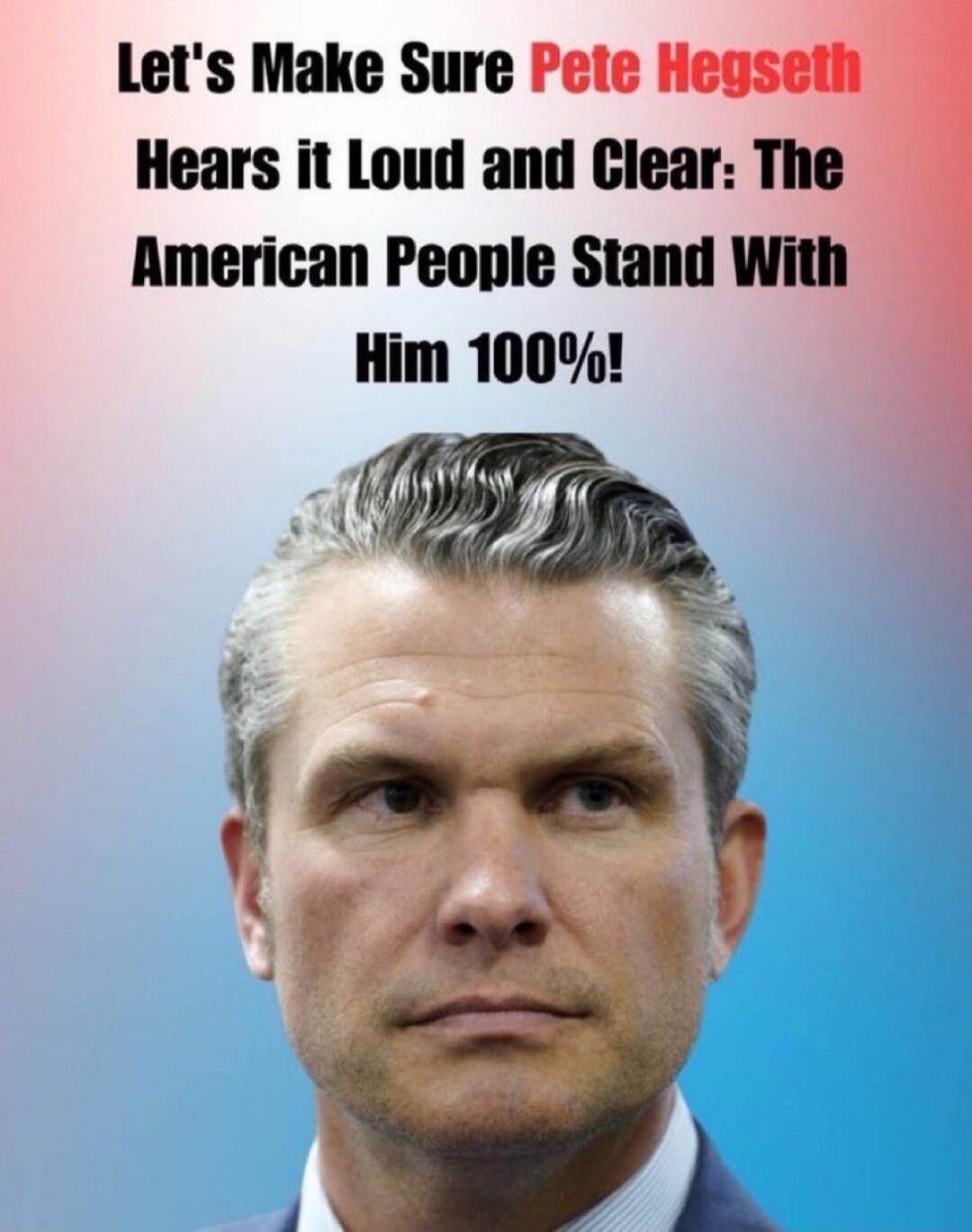 Let's Make Sure Pete Hegseth Hears it Loud and Clear: The American People Stand With Him 100%!