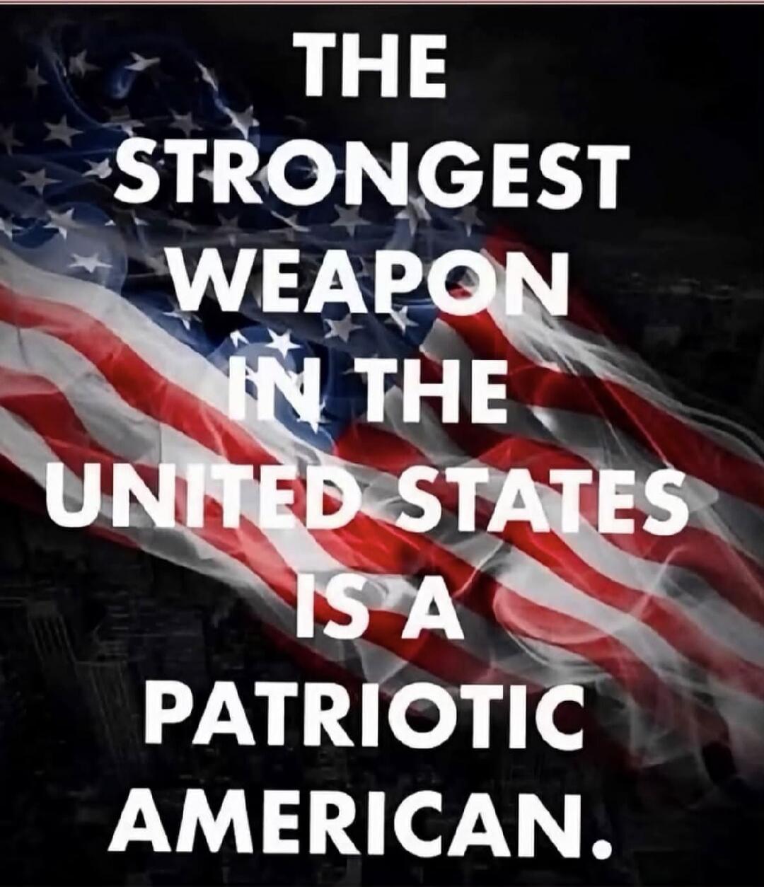 THE STRONGEST WEAPON IN THE UNITED STATES IS A PATRIOTIC AMERICAN.