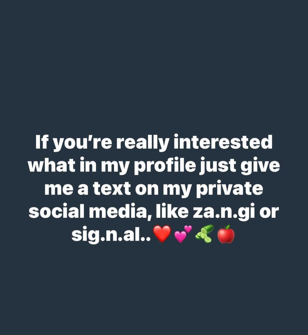 If you're really interested what in my profile just give me a text on my private social media, like za.n.gi or sig.n.al.. ❤️💕🥒🍎