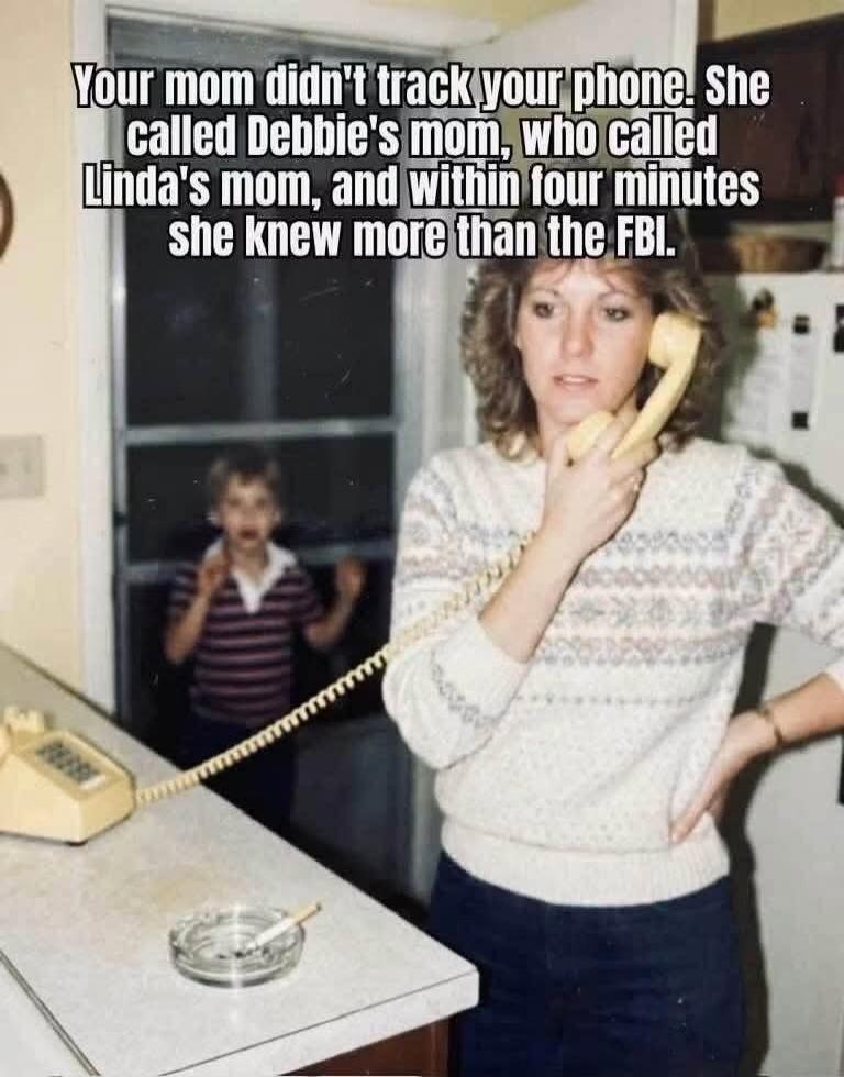 Your mom didn't track your phone. She called Debbie's mom, who called Linda's mom, and within four minutes she knew more than the FBI.