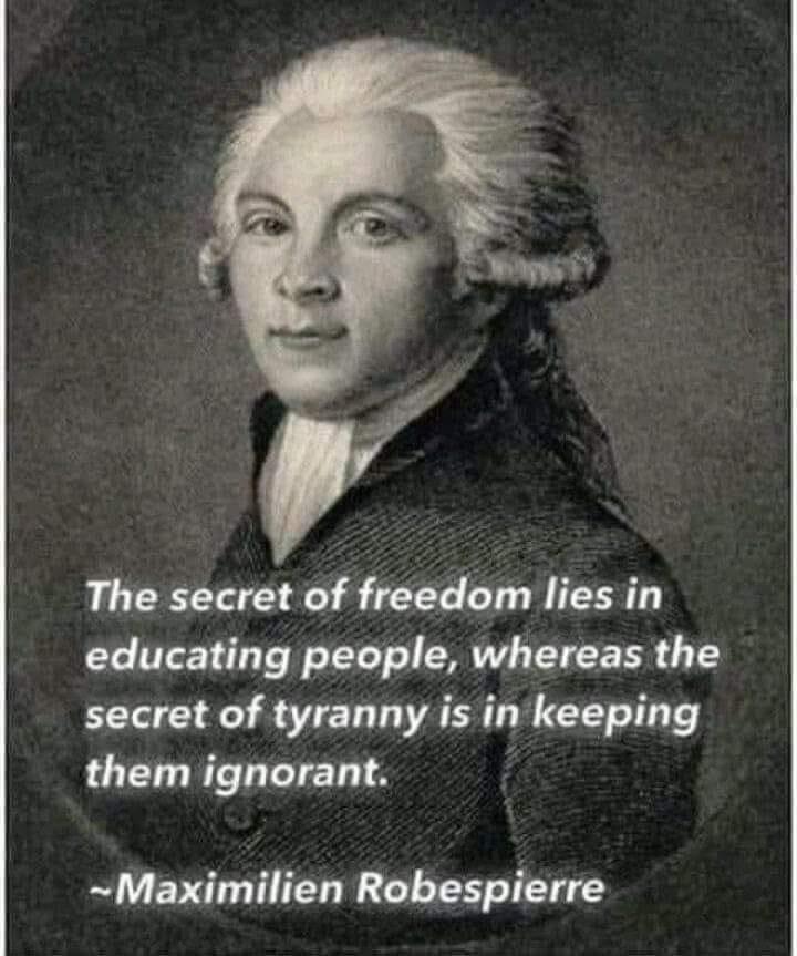 The secret of freedom lies in educating people whereas the secret of tyranny is in keeping them ignorant Maximilien Robespierre