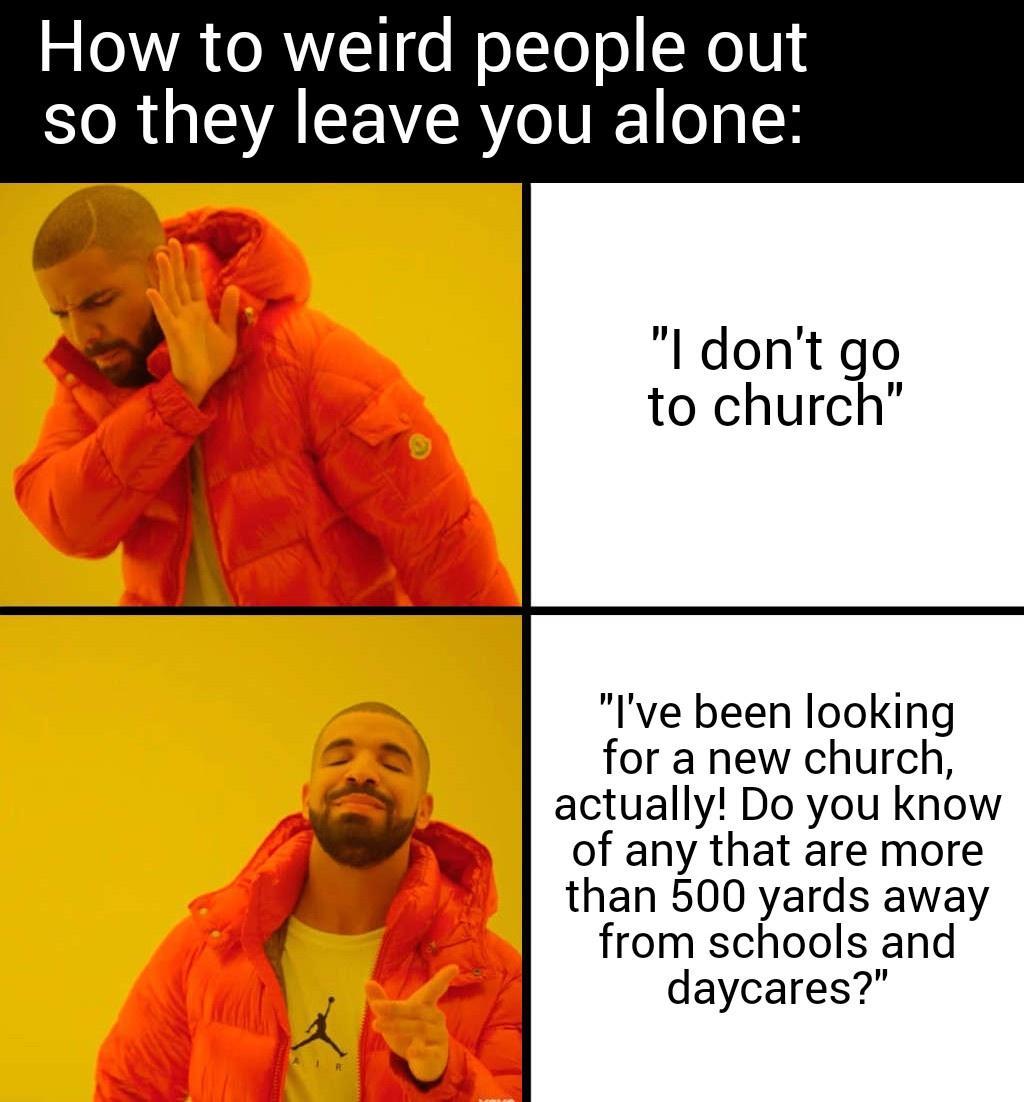 How to weird people out R GIEVALCE VRI I dont go to church Ive been looking for a new church actually Do you know of any that are more than 500 yards away from schools and daycares
