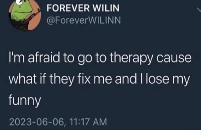 FOREVER WILIN ForeverWILINN Im afraid to go to therapy cause what if they fix me and lose my funny 2023 06 06 1117 AM