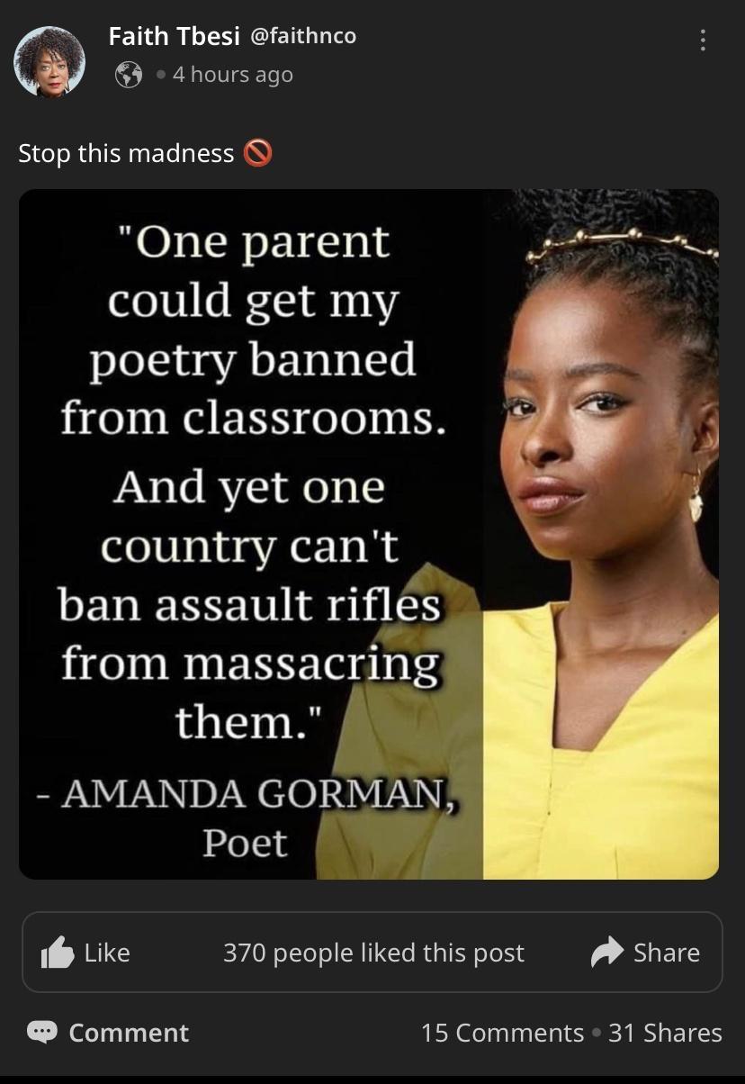 Faith Thesi faithnco 4hours ago Stop this madness One parent e e could get my poetry banned from classrooms And yet one country cant BEVIERNEINS shi S from massacring them AMANDA GORMAN Poet iy Like 370 people liked thispost Share Comment 15 Comments 31 Shares
