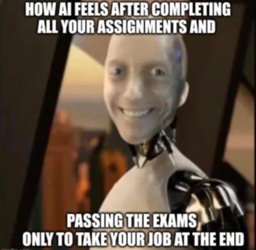 HOW AI FEELS AFTER COMPLETING ALL YOUR ASSIGNMENTS AND PASSING THE EXAMS, ONLY TO TAKE YOUR JOB AT THE END