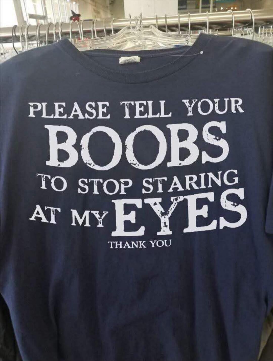PLEASE TELL YOUR BOOBS TO STOP STARING AT MY EYES THANK YOU