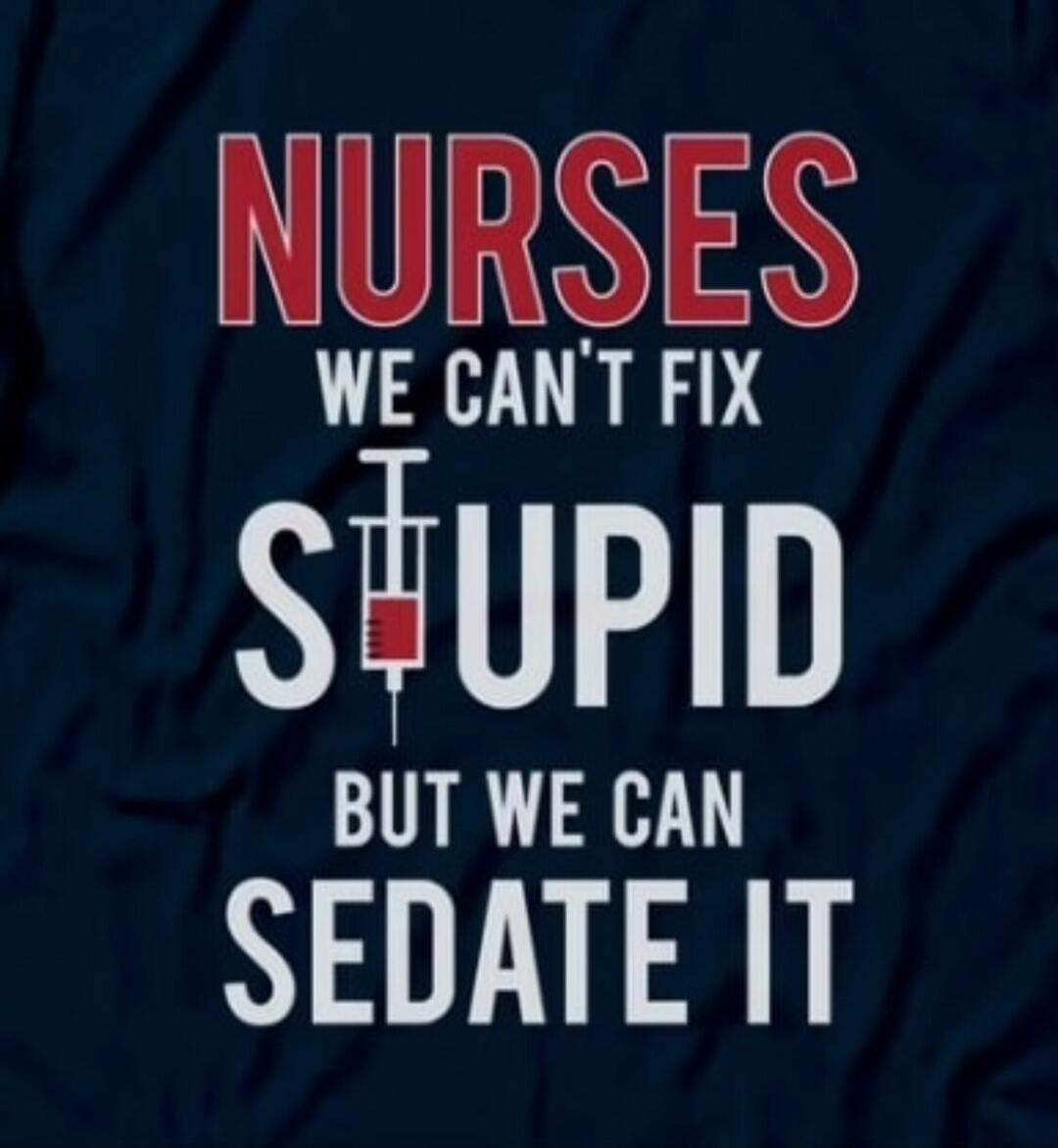 NURSES WE CAN'T FIX STUPID BUT WE CAN SEDATE IT