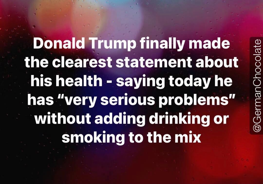 Donald Trump finally made the clearest statement about his health - saying today he has 