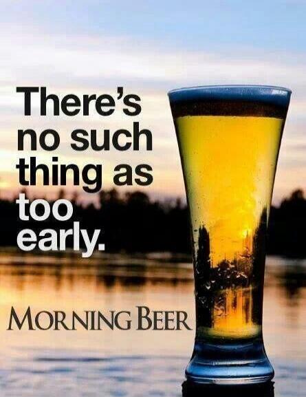 There’s no such thing as too early. Morning Beer
