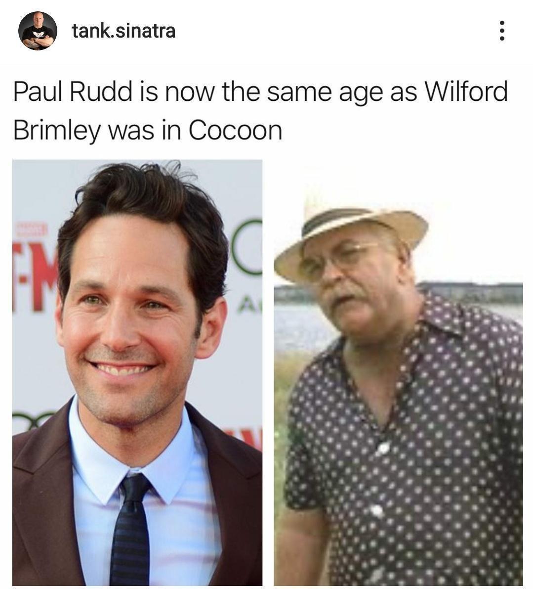 9 tanksinatra Paul Rudd is now the same age as Wilford Brimley was in Cocoon