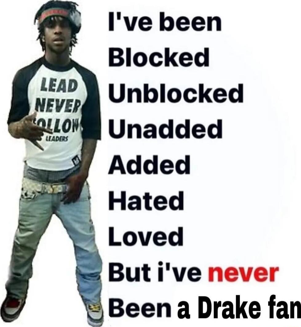 Ive been Blocked Unblocked Unadded Added Hated Loved Butive ne Been a Drake fan