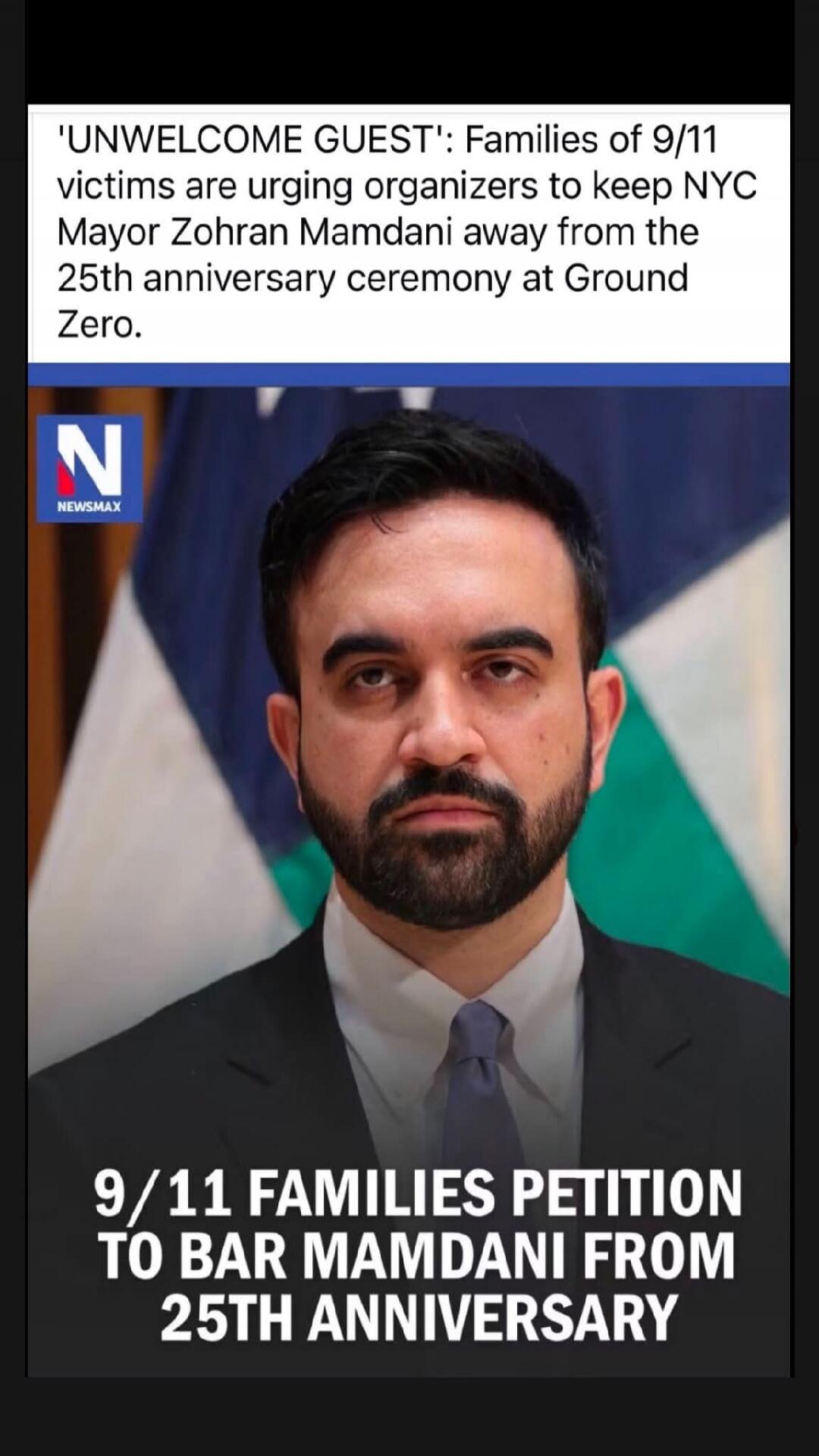 'UNWELCOME GUEST': Families of 9/11 victims are urging organizers to keep NYC Mayor Zohran Mamdani away from the 25th anniversary ceremony at Ground Zero. NEWSMAX. 9/11 FAMILIES PETITION TO BAR MAMDANI FROM 25TH ANNIVERSARY.